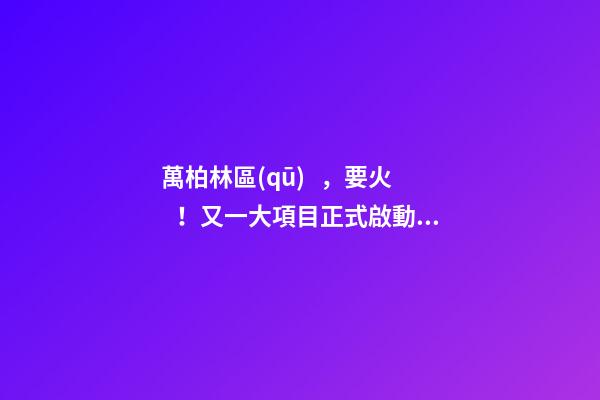 萬柏林區(qū)，要火！又一大項目正式啟動，打造太原生活新地標(biāo)！